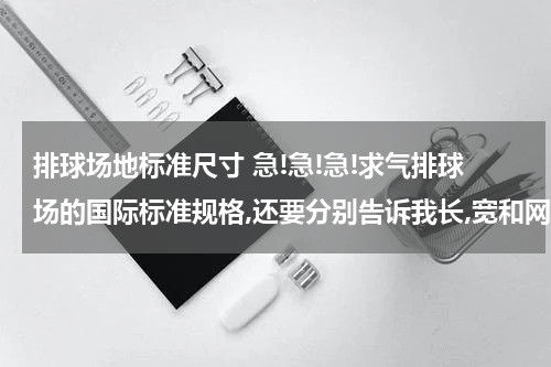 排球场地标准尺寸 急!急!急!求气排球场的国际标准规格,还要分别告诉我长,宽和网的高