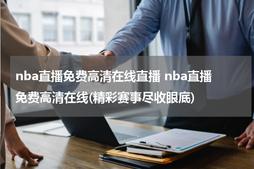 nba直播免费高清在线直播 nba直播免费高清在线(精彩赛事尽收眼底)