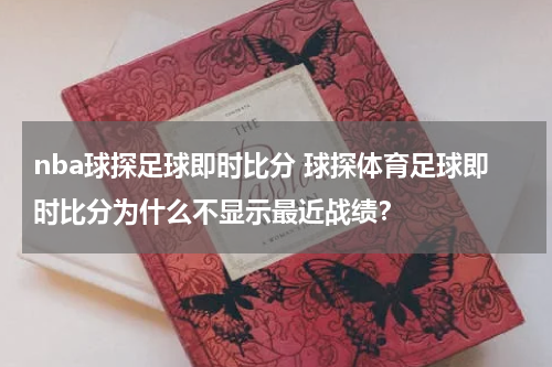 nba球探足球即时比分 球探体育足球即时比分为什么不显示最近战绩？