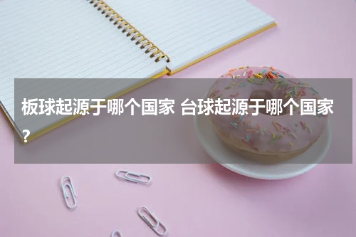 板球起源于哪个国家 台球起源于哪个国家？