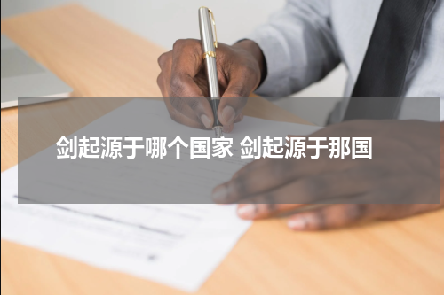 剑起源于哪个国家 剑起源于那国