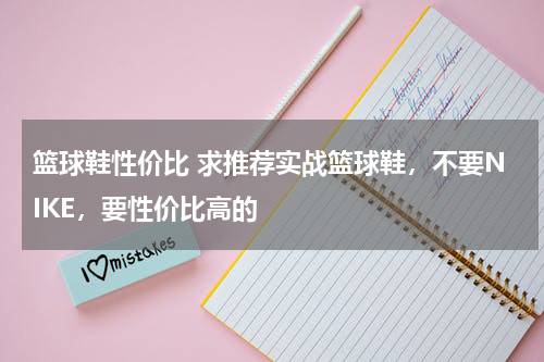 篮球鞋性价比 求推荐实战篮球鞋，不要NIKE，要性价比高的