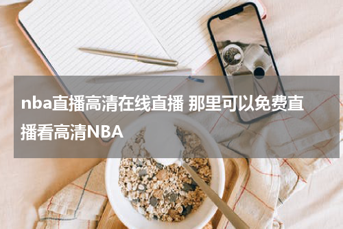 nba直播高清在线直播 那里可以免费直播看高清NBA