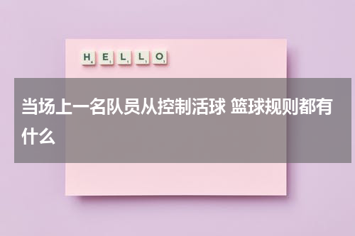当场上一名队员从控制活球 篮球规则都有什么