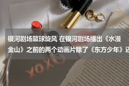 银河剧场篮球旋风 在银河剧场播出《水漫金山》之前的两个动画片除了《东方少年》还有一个什么？