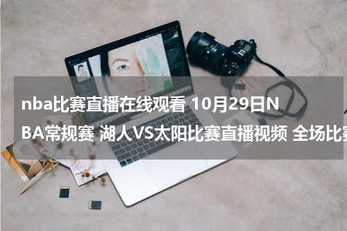 nba比赛直播在线观看 10月29日NBA常规赛 湖人VS太阳比赛直播视频 全场比赛录像在线观看