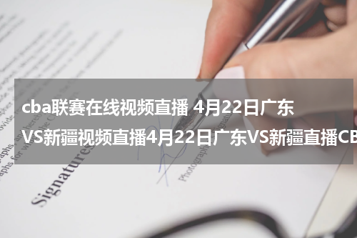 cba联赛在线视频直播 4月22日广东VS新疆视频直播4月22日广东VS新疆直播CBA总决赛第三场4月22日广东VS新疆现场直播