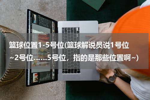 篮球位置1-5号位(篮球解说员说1号位~2号位……5号位，指的是那些位置啊~)