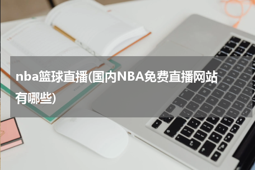 nba篮球直播(国内NBA免费直播网站有哪些)