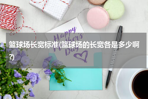 篮球场长宽标准(篮球场的长宽各是多少啊?)