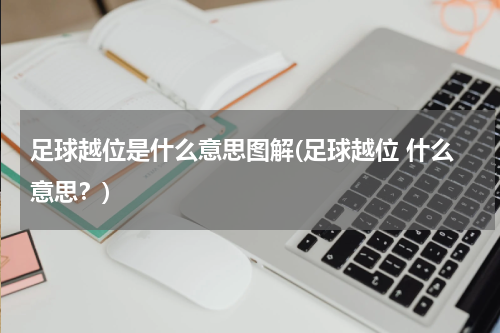 足球越位是什么意思图解(足球越位 什么意思？)