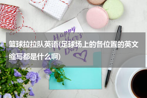 篮球拉拉队英语(足球场上的各位置的英文缩写都是什么啊)