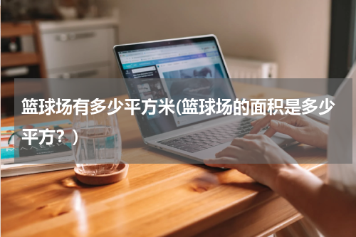 篮球场有多少平方米(篮球场的面积是多少平方？)