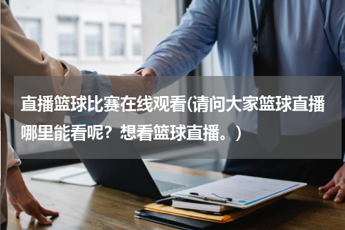 直播篮球比赛在线观看(请问大家篮球直播哪里能看呢？想看篮球直播。)