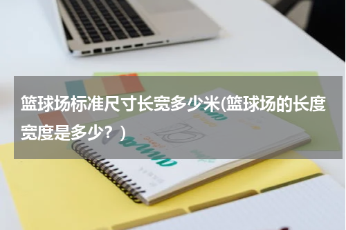 篮球场标准尺寸长宽多少米(篮球场的长度宽度是多少？)