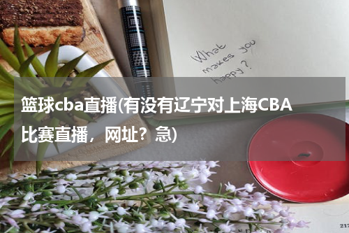 篮球cba直播(有没有辽宁对上海CBA比赛直播，网址？急)