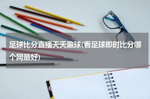 足球比分直播天天盈球(看足球即时比分哪个网最好)
