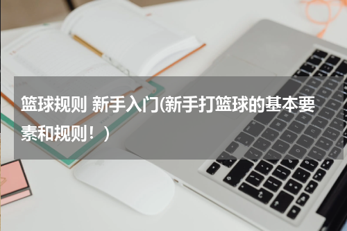篮球规则 新手入门(新手打篮球的基本要素和规则！)