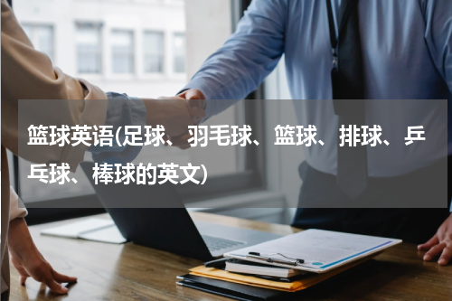篮球英语(足球、羽毛球、篮球、排球、乒乓球、棒球的英文)