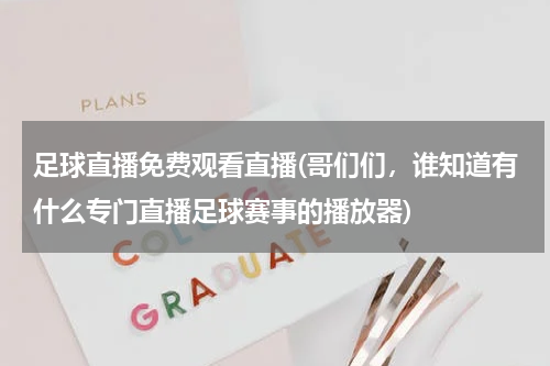 足球直播免费观看直播(哥们们，谁知道有什么专门直播足球赛事的播放器)