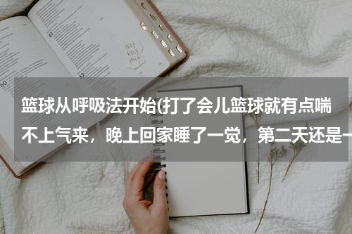 篮球从呼吸法开始(打了会儿篮球就有点喘不上气来，晚上回家睡了一觉，第二天还是一样，一呼吸心那周围就疼，咋回事？)