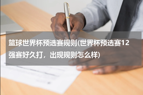 篮球世界杯预选赛规则(世界杯预选赛12强赛好久打，出现规则怎么样)