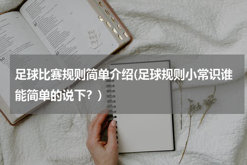 足球比赛规则简单介绍(足球规则小常识谁能简单的说下？)