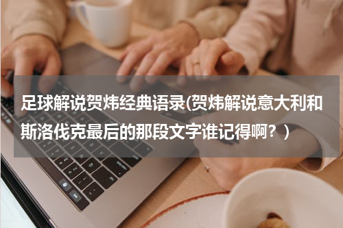 足球解说贺炜经典语录(贺炜解说意大利和斯洛伐克最后的那段文字谁记得啊？)