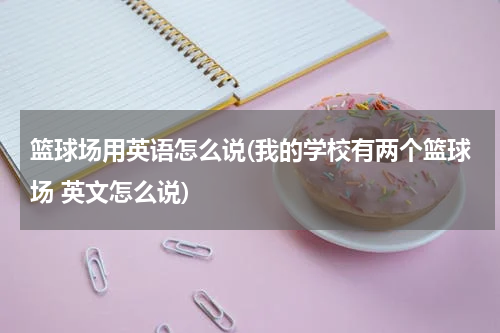 篮球场用英语怎么说(我的学校有两个篮球场 英文怎么说)