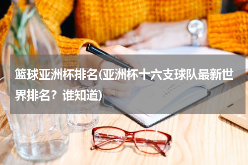 篮球亚洲杯排名(亚洲杯十六支球队最新世界排名？谁知道)