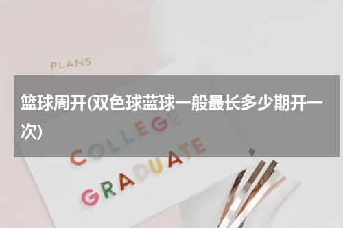 篮球周开(双色球蓝球一般最长多少期开一次)