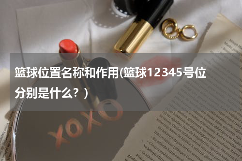 篮球位置名称和作用(篮球12345号位分别是什么？)