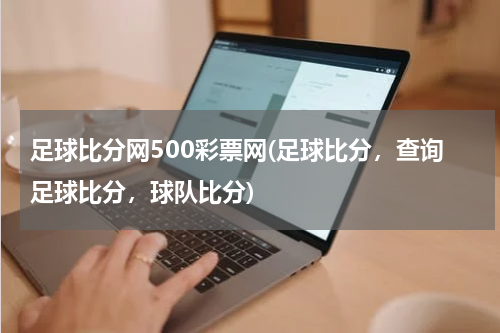 足球比分网500彩票网(足球比分，查询足球比分，球队比分)