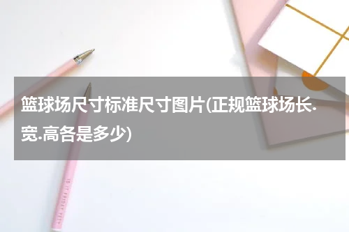 篮球场尺寸标准尺寸图片(正规篮球场长.宽.高各是多少)