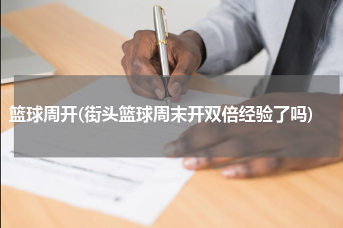 篮球周开(街头篮球周末开双倍经验了吗)