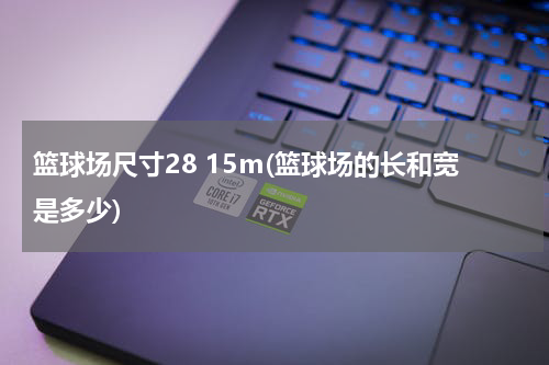 篮球场尺寸28 15m(篮球场的长和宽是多少)