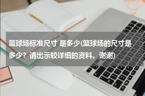 篮球场标准尺寸 是多少(篮球场的尺寸是多少？请出示较详细的资料。谢谢)