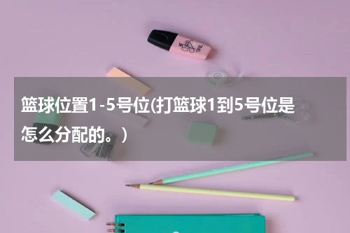 篮球位置1-5号位(打篮球1到5号位是怎么分配的。)
