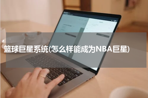 篮球巨星系统(怎么样能成为NBA巨星)