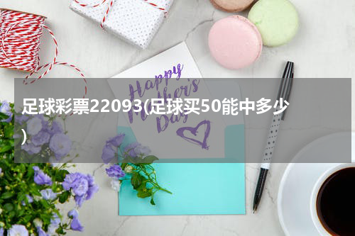 足球彩票22093(足球买50能中多少)