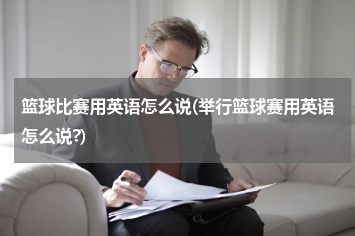 篮球比赛用英语怎么说(举行篮球赛用英语怎么说?)
