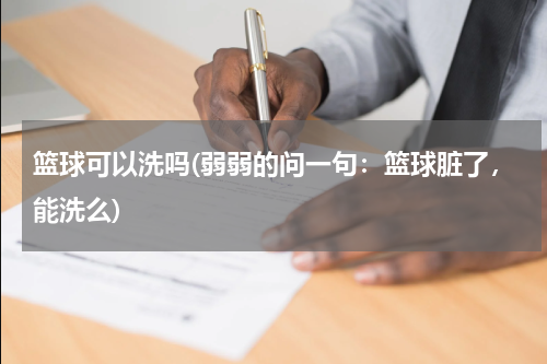 篮球可以洗吗(弱弱的问一句：篮球脏了，能洗么)