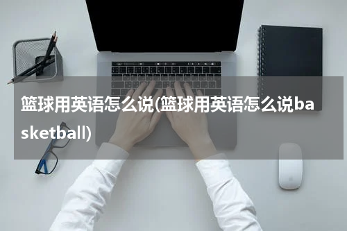 篮球用英语怎么说(篮球用英语怎么说basketball)