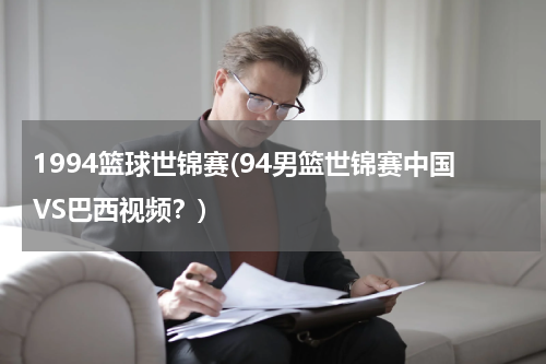 1994篮球世锦赛(94男篮世锦赛中国VS巴西视频？)