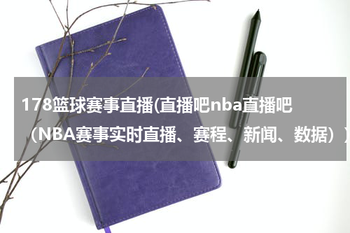 178篮球赛事直播(直播吧nba直播吧（NBA赛事实时直播、赛程、新闻、数据）)