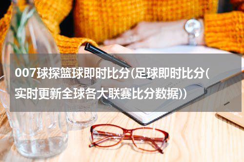007球探篮球即时比分(足球即时比分(实时更新全球各大联赛比分数据))