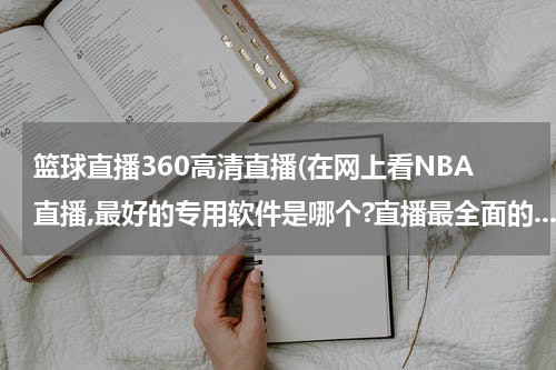 篮球直播360高清直播(在网上看NBA直播,最好的专用软件是哪个?直播最全面的....)