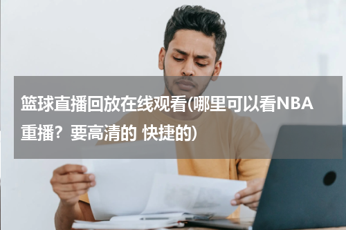 篮球直播回放在线观看(哪里可以看NBA重播？要高清的 快捷的)