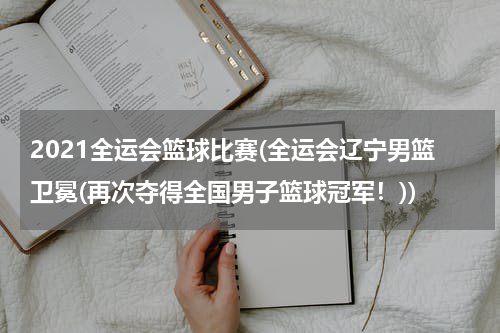 2021全运会篮球比赛(全运会辽宁男篮卫冕(再次夺得全国男子篮球冠军！))