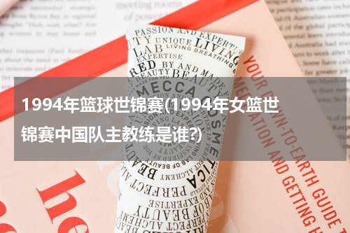 1994年篮球世锦赛(1994年女篮世锦赛中国队主教练是谁?)